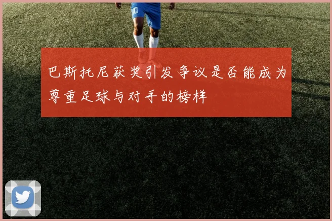 巴斯托尼获奖引发争议是否能成为尊重足球与对手的榜样