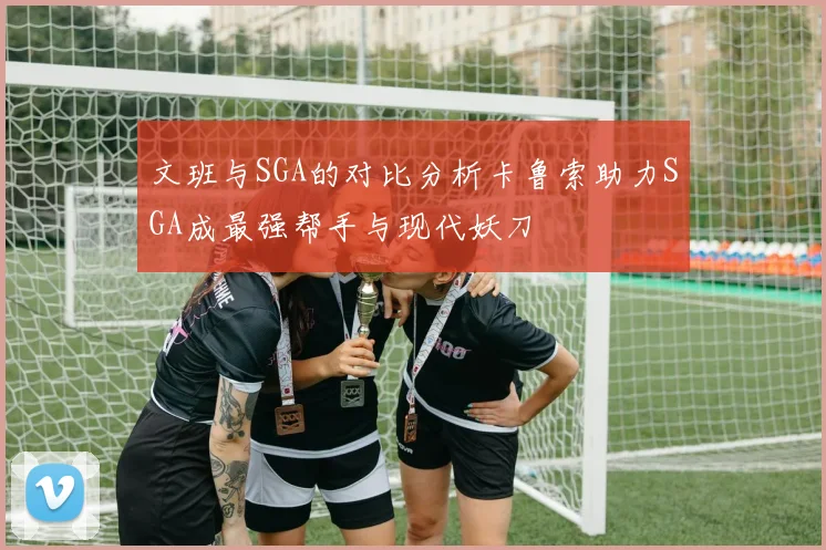 文班与SGA的对比分析卡鲁索助力SGA成最强帮手与现代妖刀