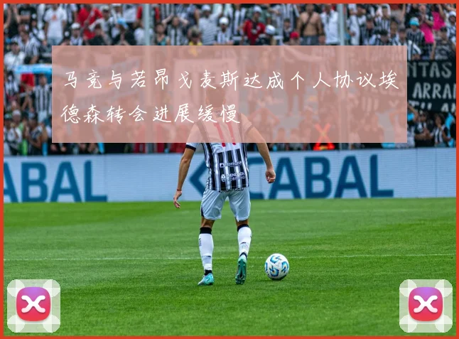 马竞与若昂戈麦斯达成个人协议埃德森转会进展缓慢