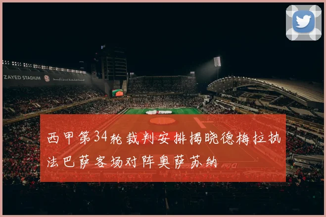西甲第34轮裁判安排揭晓德梅拉执法巴萨客场对阵奥萨苏纳