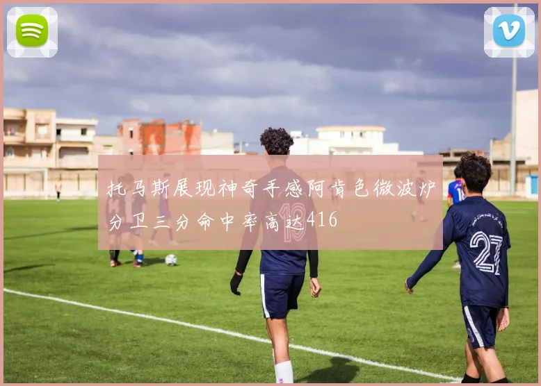 托马斯展现神奇手感阿肯色微波炉分卫三分命中率高达416