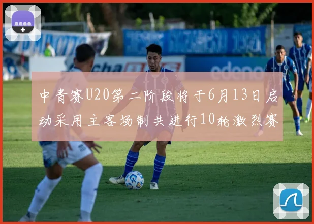中青赛U20第二阶段将于6月13日启动采用主客场制共进行10轮激烈赛事