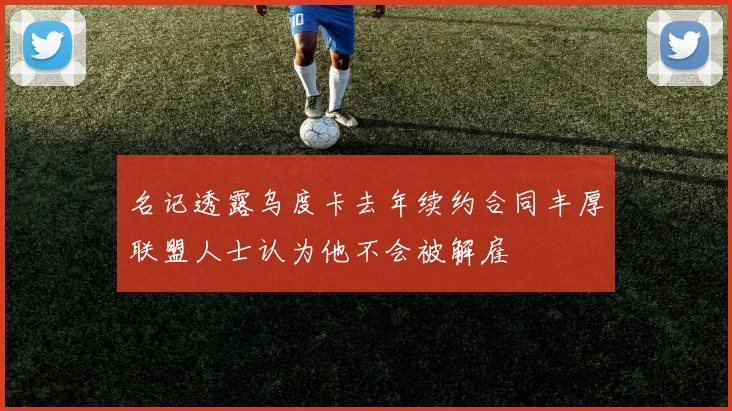 名记透露乌度卡去年续约合同丰厚联盟人士认为他不会被解雇