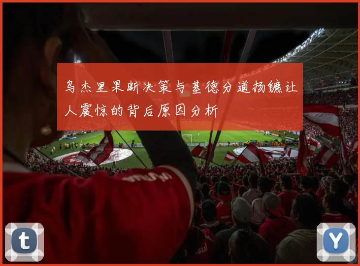 乌杰里果断决策与基德分道扬镳让人震惊的背后原因分析