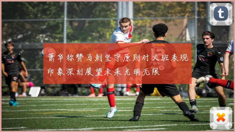 萧华称赞马刺坚守原则对文班表现印象深刻展望未来光明无限