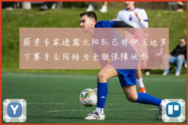薪资专家透露太阳队已将伊戈达罗下赛季合同转为全额保障状态