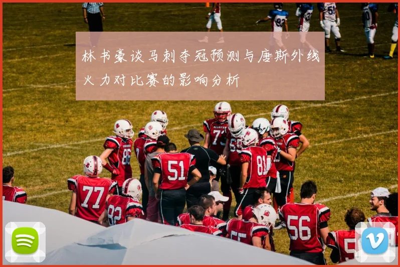 林书豪谈马刺夺冠预测与唐斯外线火力对比赛的影响分析