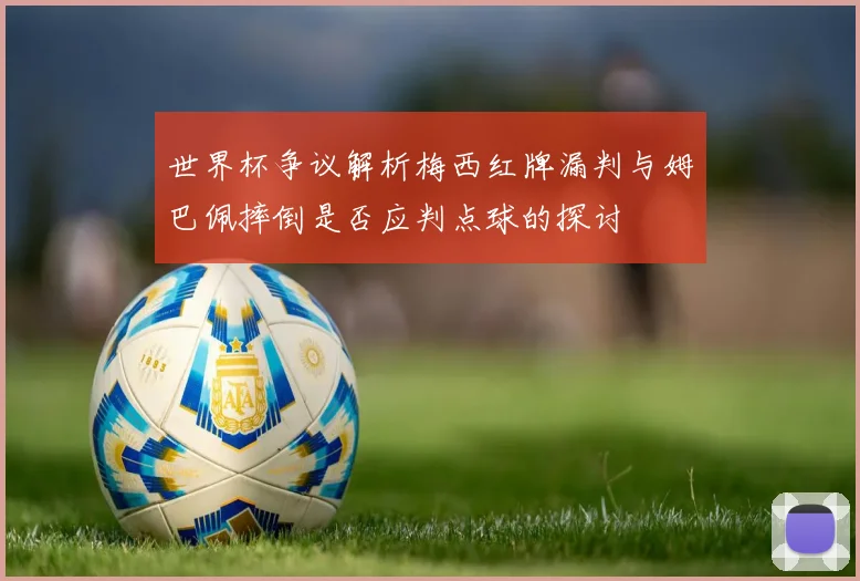 世界杯争议解析梅西红牌漏判与姆巴佩摔倒是否应判点球的探讨