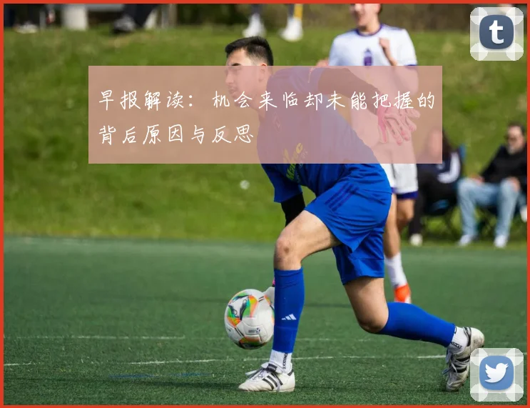 早报解读：机会来临却未能把握的背后原因与反思